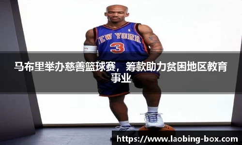 马布里举办慈善篮球赛，筹款助力贫困地区教育事业