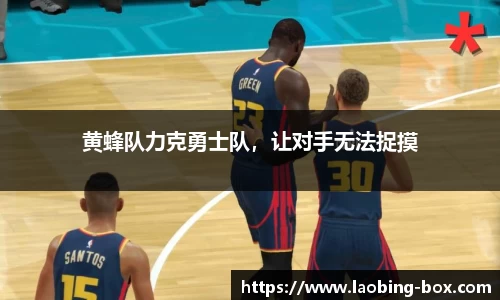 黄蜂队力克勇士队，让对手无法捉摸