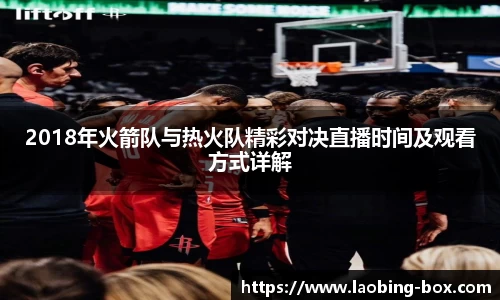 2018年火箭队与热火队精彩对决直播时间及观看方式详解