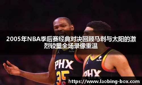 2005年NBA季后赛经典对决回顾马刺与太阳的激烈较量全场录像重温