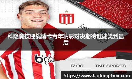 科隆竞技迎战博卡青年精彩对决期待谁能笑到最后