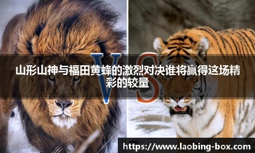 山形山神与福田黄蜂的激烈对决谁将赢得这场精彩的较量