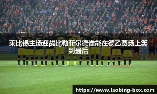 莱比锡主场迎战比勒菲尔德谁能在德乙赛场上笑到最后