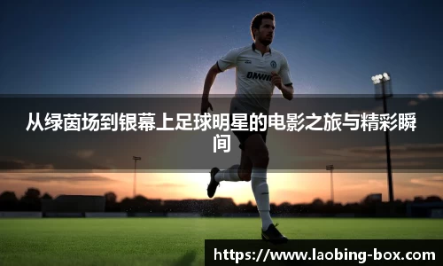 从绿茵场到银幕上足球明星的电影之旅与精彩瞬间