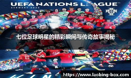 七位足球明星的精彩瞬间与传奇故事揭秘